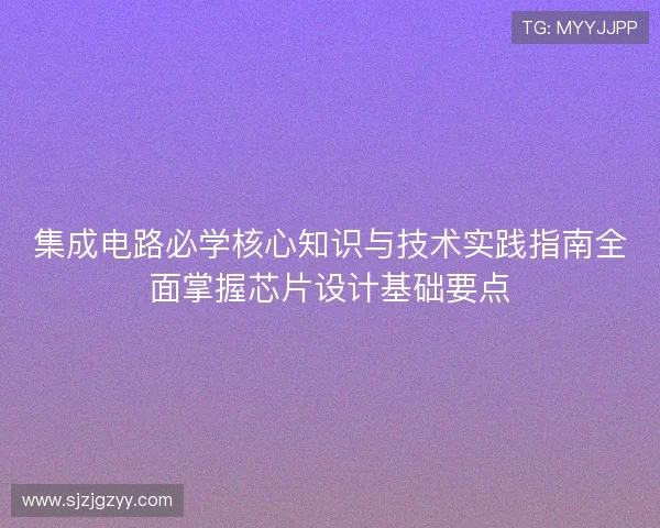 集成电路必学核心知识与技术实践指南全面掌握芯片设计基础要点 集成电路必学核心知识与技术实践指南全面掌握芯片设计基础要点